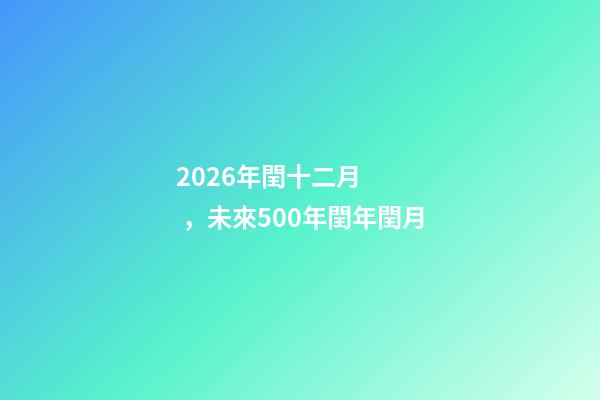 2026年閏十二月，未來500年閏年閏月-第1張-觀點(diǎn)-玄機(jī)派